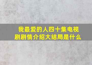 我最爱的人四十集电视剧剧情介绍大结局是什么