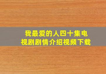 我最爱的人四十集电视剧剧情介绍视频下载