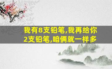 我有8支铅笔,我再给你2支铅笔,咱俩就一样多