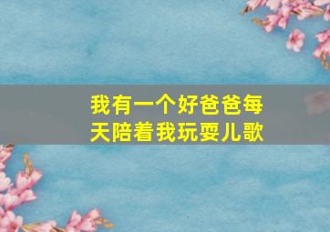 我有一个好爸爸每天陪着我玩耍儿歌