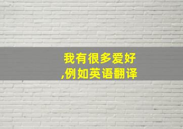 我有很多爱好,例如英语翻译