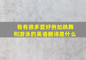 我有很多爱好例如跳舞和游泳的英语翻译是什么