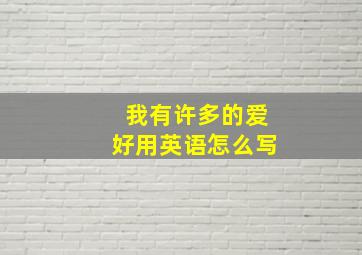 我有许多的爱好用英语怎么写