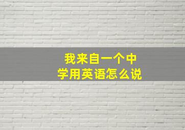 我来自一个中学用英语怎么说