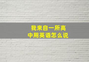 我来自一所高中用英语怎么说