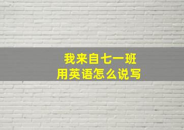 我来自七一班用英语怎么说写