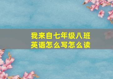 我来自七年级八班英语怎么写怎么读