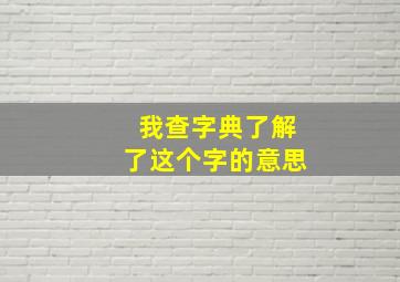 我查字典了解了这个字的意思