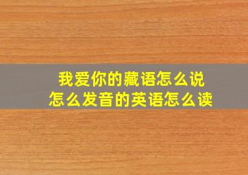 我爱你的藏语怎么说怎么发音的英语怎么读