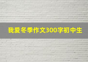 我爱冬季作文300字初中生