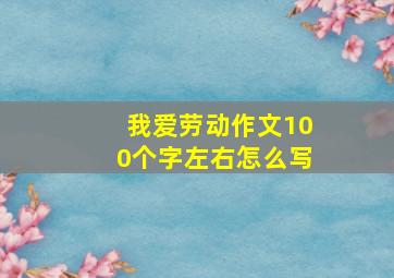 我爱劳动作文100个字左右怎么写