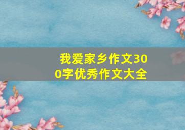 我爱家乡作文300字优秀作文大全