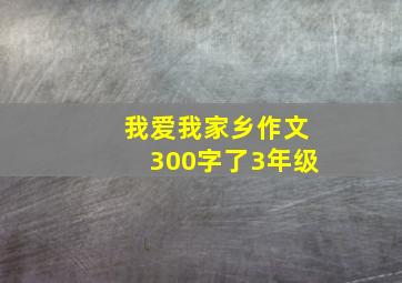 我爱我家乡作文300字了3年级