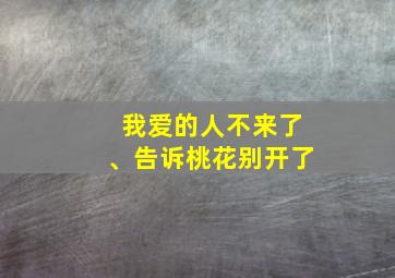 我爱的人不来了、告诉桃花别开了