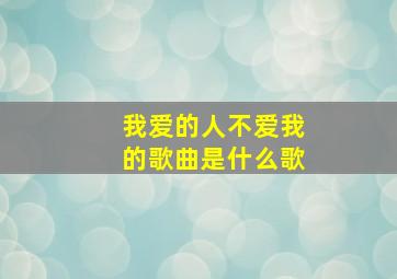 我爱的人不爱我的歌曲是什么歌