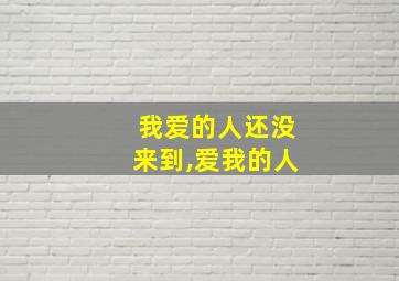 我爱的人还没来到,爱我的人