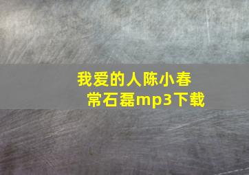 我爱的人陈小春常石磊mp3下载