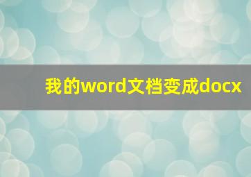 我的word文档变成docx