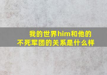 我的世界him和他的不死军团的关系是什么样