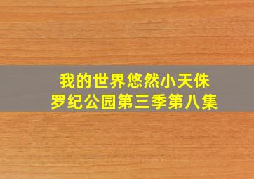 我的世界悠然小天侏罗纪公园第三季第八集