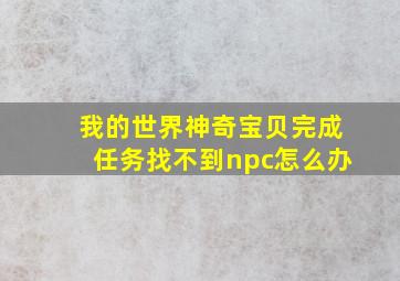 我的世界神奇宝贝完成任务找不到npc怎么办