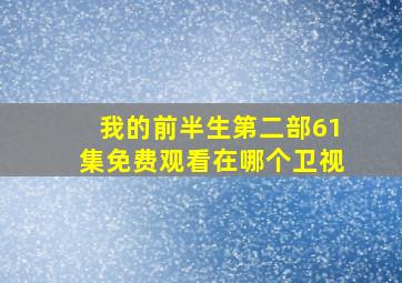 我的前半生第二部61集免费观看在哪个卫视