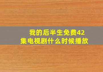 我的后半生免费42集电视剧什么时候播放