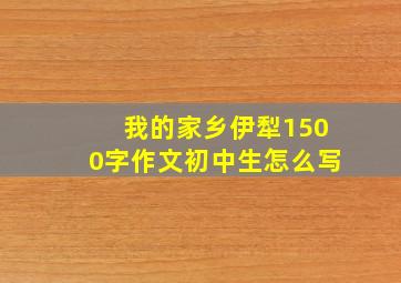 我的家乡伊犁1500字作文初中生怎么写