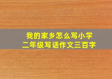 我的家乡怎么写小学二年级写话作文三百字