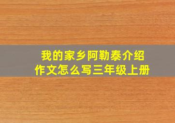 我的家乡阿勒泰介绍作文怎么写三年级上册