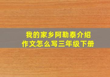 我的家乡阿勒泰介绍作文怎么写三年级下册