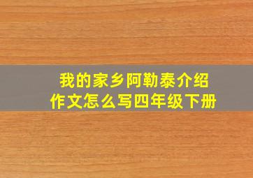 我的家乡阿勒泰介绍作文怎么写四年级下册