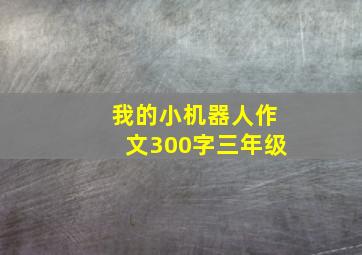 我的小机器人作文300字三年级