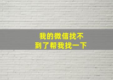 我的微信找不到了帮我找一下