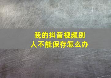 我的抖音视频别人不能保存怎么办