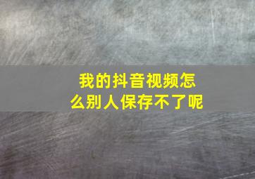 我的抖音视频怎么别人保存不了呢