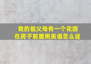 我的祖父母有一个花园在房子前面用英语怎么说