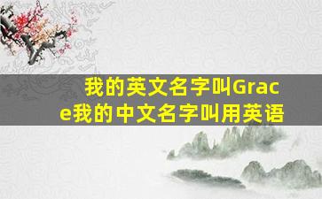 我的英文名字叫Grace我的中文名字叫用英语