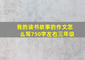 我的读书故事的作文怎么写750字左右三年级