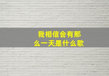 我相信会有那么一天是什么歌