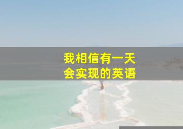 我相信有一天会实现的英语