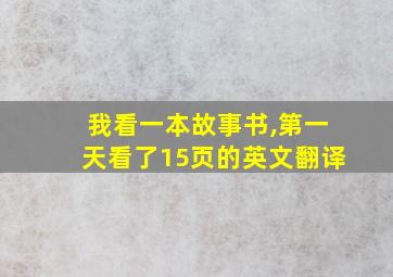 我看一本故事书,第一天看了15页的英文翻译