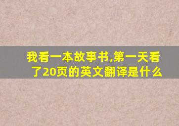 我看一本故事书,第一天看了20页的英文翻译是什么