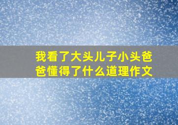 我看了大头儿子小头爸爸懂得了什么道理作文