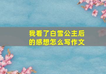 我看了白雪公主后的感想怎么写作文