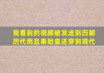 我看到的视频被发送到历朝历代而且秦始皇还穿到现代