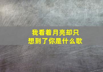 我看着月亮却只想到了你是什么歌