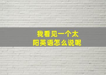 我看见一个太阳英语怎么说呢