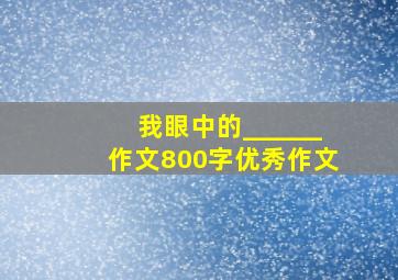 我眼中的______作文800字优秀作文