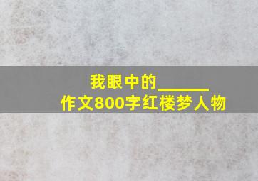 我眼中的______作文800字红楼梦人物